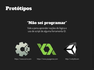 ©2014,AndréKishimoto(www.kishimoto.com.br).Foreducationalpurposesonly.
Protótipos
“Não sei programar”
Vale a pena aprender noções de lógica e
uso de script de alguma ferramenta .
https://www.scirra.com https://www.yoyogames.com http://unity3d.com
 
