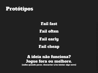 ©2014,AndréKishimoto(www.kishimoto.com.br).Foreducationalpurposesonly.
Protótipos
Fail fast
Fail often
Fail early
Fail cheap
A ideia não funciona?
Jogue fora ou melhore.
(saiba quando parar, descartar e/ou iniciar algo novo)
 
