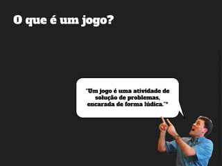 ©2014,AndréKishimoto(www.kishimoto.com.br).Foreducationalpurposesonly.
“Um jogo é uma atividade de
solução de problemas,
encarada de forma lúdica.”*
O que é um jogo?
 