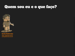 ©2014,AndréKishimoto(www.kishimoto.com.br).Foreducationalpurposesonly.
Quem sou eu e o que faço?
André Kishimoto
http://kishimoto.com.br
andre@kishimoto.com.br
 