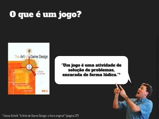 ©2014,AndréKishimoto(www.kishimoto.com.br).Foreducationalpurposesonly.
O que é um jogo?
“Um jogo é uma atividade de
solução de problemas,
encarada de forma lúdica.”*
*Jesse Schell, “A Arte de Game Design: o livro original” (página 37)
 