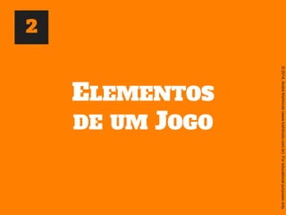 ©2014,AndréKishimoto(www.kishimoto.com.br).Foreducationalpurposesonly.
ELEMENTOS
DE UM JOGO
2
 