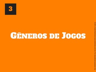 ©2014,AndréKishimoto(www.kishimoto.com.br).Foreducationalpurposesonly.
GÊNEROS DE JOGOS
3
 