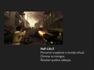 ©2014,AndréKishimoto(www.kishimoto.com.br).Foreducationalpurposesonly.
Half-Life 2
Percorrer e explorar o mundo virtual;
Eliminar os inimigos;
Resolver quebra-cabeças.
 