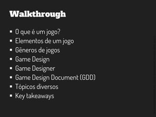 ©2014,AndréKishimoto(www.kishimoto.com.br).Foreducationalpurposesonly.
Walkthrough
 O que é um jogo?
 Elementos de um jogo
 Gêneros de jogos
 Game Design
 Game Designer
 Game Design Document (GDD)
 Tópicos diversos
 Key takeaways
 