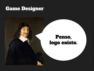 ©2014,AndréKishimoto(www.kishimoto.com.br).Foreducationalpurposesonly.
Game Designer
Penso,
logo existo.
 