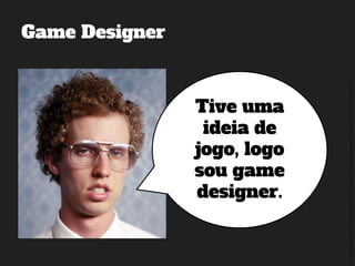 ©2014,AndréKishimoto(www.kishimoto.com.br).Foreducationalpurposesonly.
Game Designer
Tive uma
ideia de
jogo, logo
sou game
designer.
 