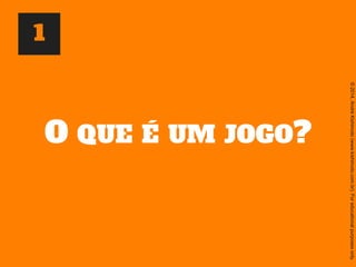 ©2014,AndréKishimoto(www.kishimoto.com.br).Foreducationalpurposesonly.
O QUE É UM JOGO?
1
 