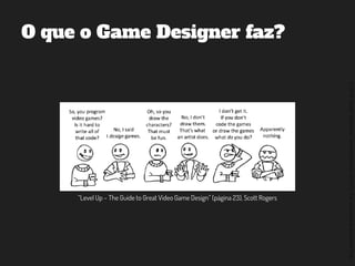 ©2014,AndréKishimoto(www.kishimoto.com.br).Foreducationalpurposesonly.
O que o Game Designer faz?
“Level Up – The Guide to Great Video Game Design” (página 23), Scott Rogers
 
