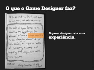 ©2014,AndréKishimoto(www.kishimoto.com.br).Foreducationalpurposesonly.
O que o Game Designer faz?
O game designer cria uma
experiência.
 