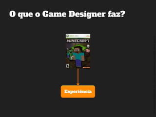 ©2014,AndréKishimoto(www.kishimoto.com.br).Foreducationalpurposesonly.
O que o Game Designer faz?
Experiência
 
