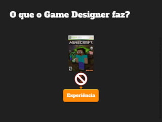 ©2014,AndréKishimoto(www.kishimoto.com.br).Foreducationalpurposesonly.
O que o Game Designer faz?
Experiência
 
