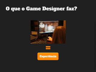 ©2014,AndréKishimoto(www.kishimoto.com.br).Foreducationalpurposesonly.
O que o Game Designer faz?
Experiência
 