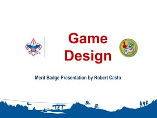 Game
Design
1
Merit Badge Presentation by Robert Casto
 
