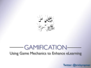 GAMIFICATION
Using Game Mechanics to Enhance eLearning

                              Twitter: @trickyraymer
 