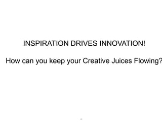 INSPIRATION DRIVES INNOVATION!

How can you keep your Creative Juices Flowing?

41

 