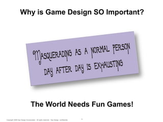Why is Game Design SO Important?

The World Needs Fun Games!
Copyright 2009 Say Design Incorporated. All rights reserved. Say Design confidential.

5

 