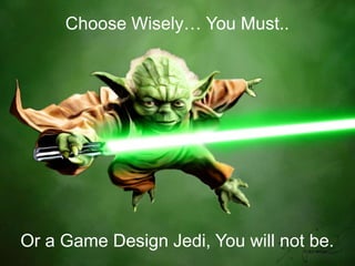 Choose Wisely… You Must..

Or a Game Design Jedi, You will not be.
8

 