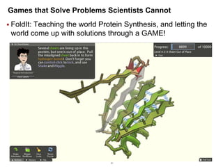 Games that Solve Problems Scientists Cannot
 FoldIt:

Teaching the world Protein Synthesis, and letting the
world come up with solutions through a GAME!

81

 