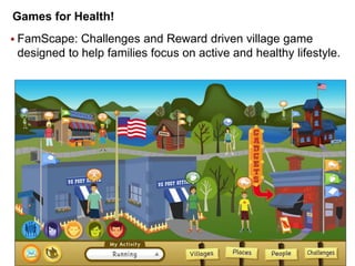 Games for Health!
 FamScape:

Challenges and Reward driven village game
designed to help families focus on active and healthy lifestyle.

Copyright 2009 Say Design Incorporated. All rights reserved. Say Design confidential.

87

 