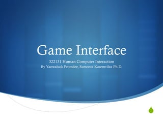 S
Game Interface
322131 Human Computer Interaction
By Yaowaluck Promdee, Sumonta Kasemvilas Ph.D.
 