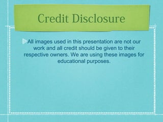 Credit Disclosure
All images used in this presentation are not our
work and all credit should be given to their
respective owners. We are using these images for
educational purposes.
 
