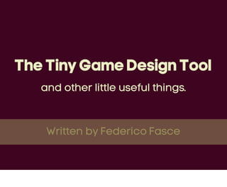 The Tiny Game Design Tool
   and other little useful things.



    Written by Federico Fasce
 