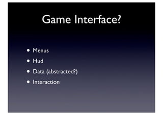Game Interface?
• Menus
• Hud
• Data (abstracted?)
• Interaction
 