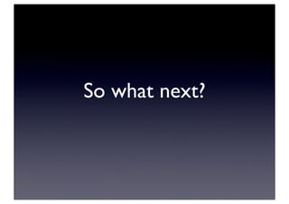 So what next?
 