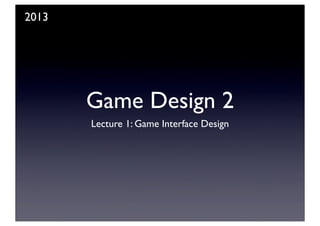 Game Design 2
Lecture 1: Game Interface Design
2013
 