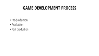 GAME DEVELOPMENT PROCESS
• Pre-production
• Production
• Post production
 