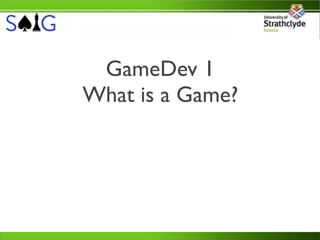 GameDev 1
What is a Game?
 