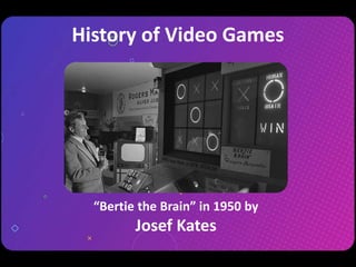 History of Video Games
William Higinbotham
Inventor of the First Video Game
 
