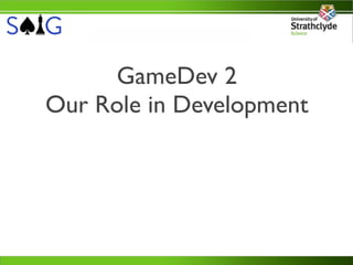 GameDev 2
Our Role in Development
 