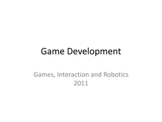 Game Development Games, Interaction and Robotics 2011 