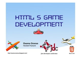 http://osama-oransa.blogspot.com/ March, 2012
HTML 5 Game
Development
Osama Oransa
Hewlett Packard
 