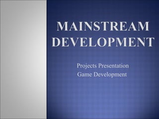 Projects Presentation 
Game Development 
 