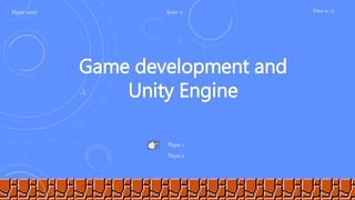 Mario: 0000 Score 0 Time: 0 : 0
Player 1
Player 2
Game development and
Unity Engine
 