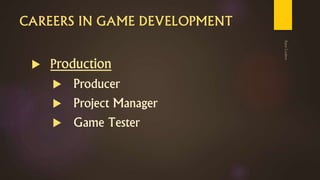 CAREERS IN GAME DEVELOPMENT
 Production
 Producer
 Project Manager
 Game Tester
 