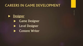 CAREERS IN GAME DEVELOPMENT
 Designer
 Game Designer
 Level Designer
 Content Writer
 