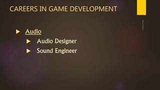 CAREERS IN GAME DEVELOPMENT
 Audio
 Audio Designer
 Sound Engineer
 