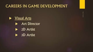CAREERS IN GAME DEVELOPMENT
 Visual Arts
 Art Director
 2D Artist
 3D Artist
 