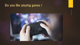 Do you like playing games ?
 