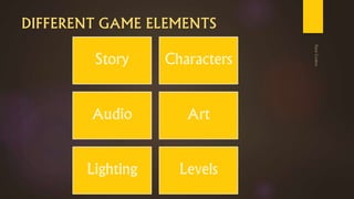 DIFFERENT GAME ELEMENTS
Story Characters
Audio Art
Lighting Levels
 
