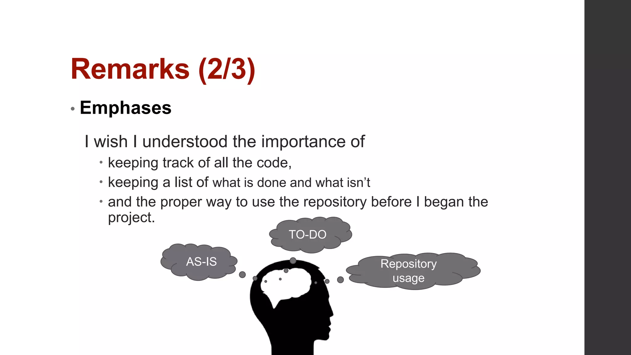 Remarks (2/3)
• Emphases
I wish I understood the importance of
 keeping track of all the code,
 keeping a list of what is done and what isn’t
 and the proper way to use the repository before I began the
project.
TO-DO
AS-IS Repository
usage
 