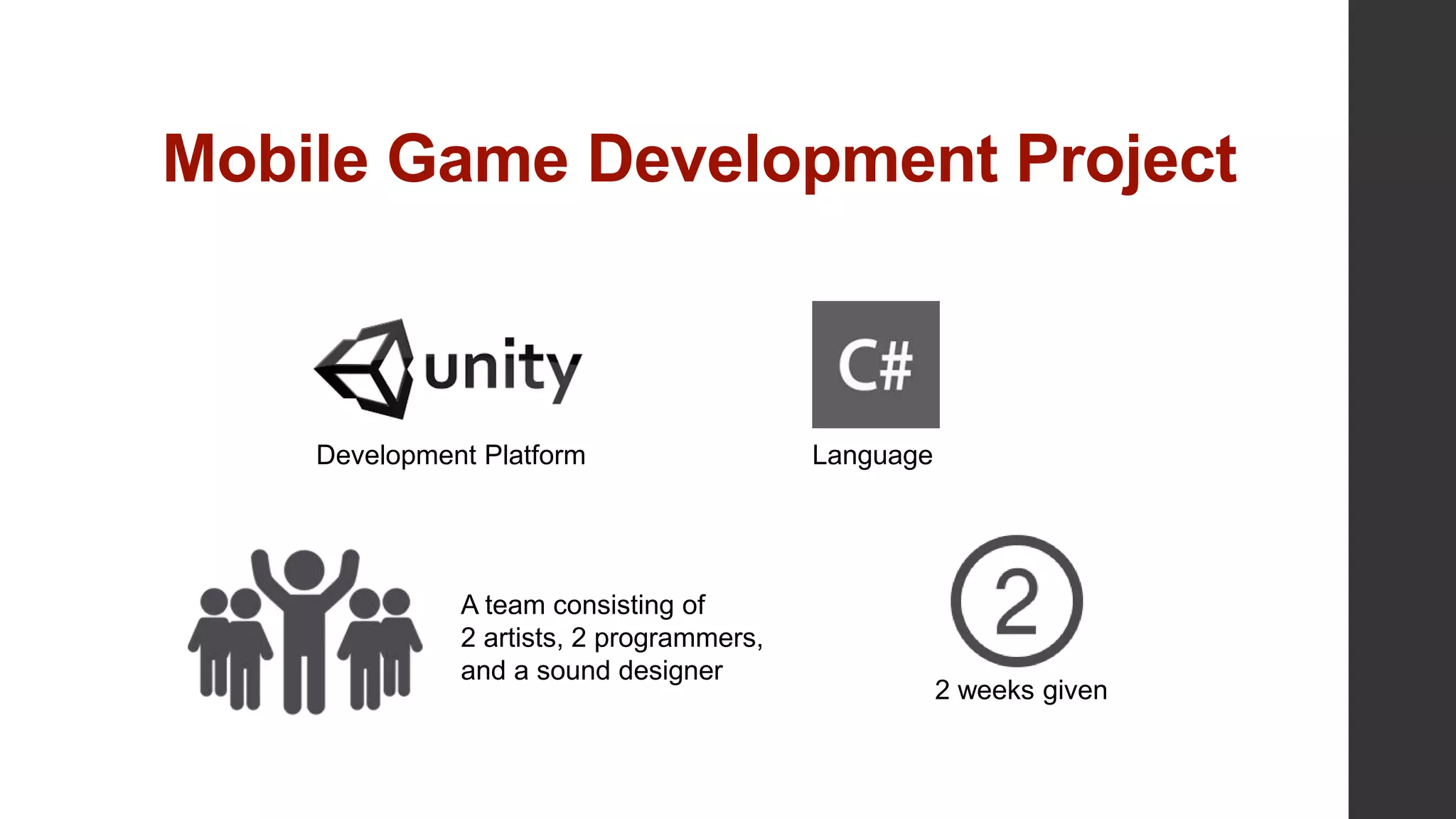 Mobile Game Development Project
Development Platform Language
A team consisting of
2 artists, 2 programmers,
and a sound designer
2 weeks given
 