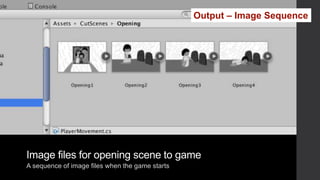 Image files for opening scene to game
A sequence of image files when the game starts
Output – Image Sequence
 