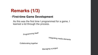 Remarks (1/3)
• First-time Game Development
As this was the first time I programmed for a game, I
learned a lot through the process.
Collaborating together
 