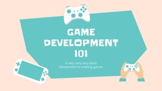 GAME
DEVELOPMENT
101
A very very very basic
Introduction to making games
 