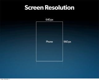 Screen Resolution
                              640 px




                              Phone    960 px




Friday 4 November 11
 